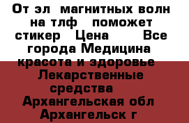 От эл. магнитных волн на тлф – поможет стикер › Цена ­ 1 - Все города Медицина, красота и здоровье » Лекарственные средства   . Архангельская обл.,Архангельск г.